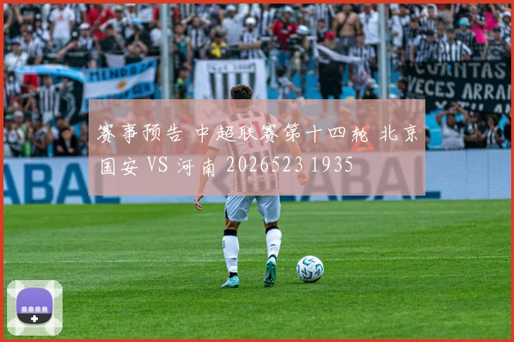 赛事预告 中超联赛第十四轮 北京国安 VS 河南 2026523 1935